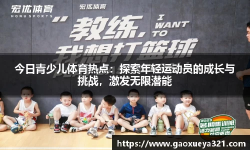 今日青少儿体育热点：探索年轻运动员的成长与挑战，激发无限潜能