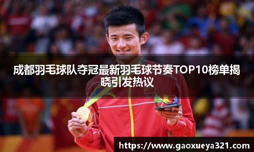 成都羽毛球队夺冠最新羽毛球节奏TOP10榜单揭晓引发热议