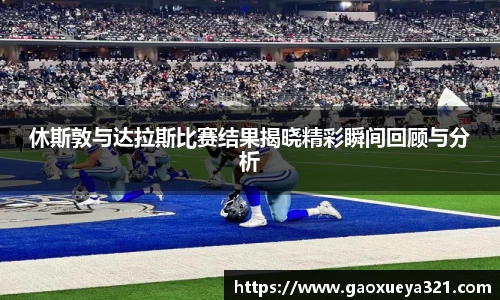 休斯敦与达拉斯比赛结果揭晓精彩瞬间回顾与分析